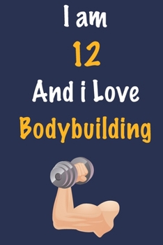 I am 12 And i Love Bodybuilding: Journal for Bodybuilding Lovers, Birthday Gift for 12 Year Old Boys and Girls who likes Strength and Agility Sports, ... Coach, Journal to Write in and Lined Notebook