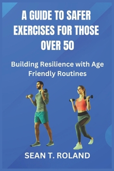 Paperback A Guide to Safer Exercises for Those Over 50: Building Resilience with Age Friendly Routines Book