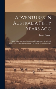 Adventures in Australia Fifty Years Ago: Being a Record of an Emigrant's Wanderings...New South Wales, Victoria and Queensland During the Years 1839-1844