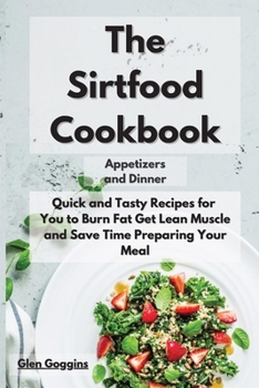 Paperback The Sirtfood Cookbook Appetizers and Dinner: Quick and Tasty Recipes for You to Burn Fat, Get Lean Muscle and Safe Time Preparing Your Meal Book