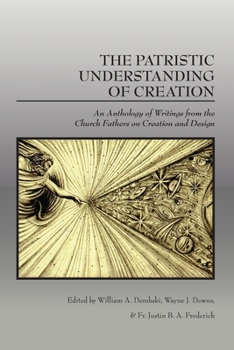 Paperback The Patristic Understanding of Creation: An Anthology of Writings from the Church Fathers on Creation and Design Book