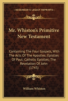 Paperback Mr. Whiston's Primitive New Testament: Containing The Four Gospels, With The Acts Of The Apostles; Epistles Of Paul; Catholic Epistles; The Revelation Book