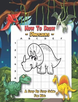 Paperback How To Draw Dinosaurs - A Step By Step Guide For Kids: A Fun And Easy Step By Step Dinosaur Drawing Activity Book For Kids - Learn To Draw Dinosaurs. Book