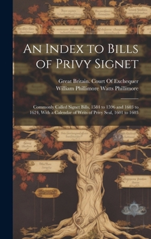 Hardcover An Index to Bills of Privy Signet: Commonly Called Signet Bills, 1584 to 1596 and 1603 to 1624, With a Calendar of Writs of Privy Seal, 1601 to 1603 Book