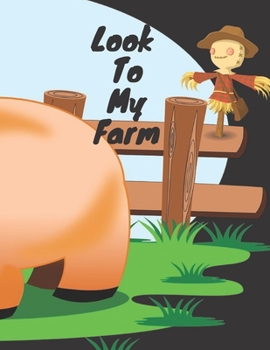 LOOK TO MY FARM: Look To My Farm Coloring Book: Activity And coloring pages for very young children , 55 Pages, Perfect Design Glossy Finish.