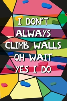 Paperback I Don't Always Climb Walls Oh Wait Yes I Do: Wall climber, Rock Climber Blank Lined Notebook Journal Diary 6x9 Book