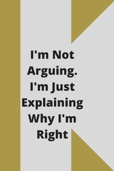 I'm Not Arguing. I'm Just Explaining Why I'm Right: 120 pages notebook with glossy cover .cream paper .different designs with different colors