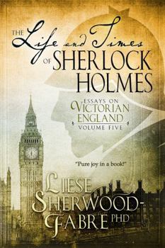 The Life and Times of Sherlock Holmes: Volume Five (Essays on Victorian England)