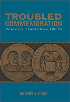 Troubled Commemoration: The American Civil War Centennial, 1961-1965 - Book  of the Making the Modern South