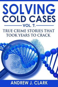 Solving Cold Cases Vol. 7: True Crime Stories that Took Years to Crack - Book #7 of the Solving Cold Cases