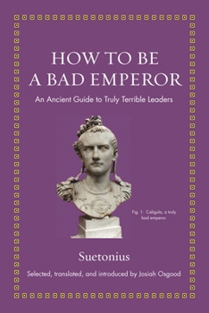 Hardcover How to Be a Bad Emperor: An Ancient Guide to Truly Terrible Leaders Book