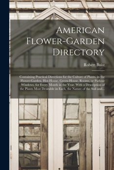 Paperback American Flower-garden Directory; Containing Practical Directions for the Culture of Plants, in the Flower-garden, Hot-house, Green-house, Rooms, or P Book