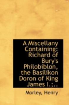 Paperback A Miscellany Containing: Richard of Bury's Philobiblon, the Basilikon Doron of King James I.;.. Book