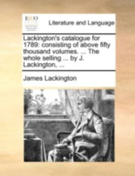 Paperback Lackington's catalogue for 1789: consisting of above fifty thousand volumes. ... The whole selling ... by J. Lackington, ... Book