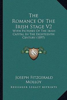 The Romance Of The Irish Stage V2: With Pictures Of The Irish Capital In The Eighteenth Century