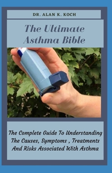 Paperback The Ultimate Asthma Bible: The Complete Guide To Understanding The Causes, Symptoms, Treatments And Risks Associated With Asthma Book