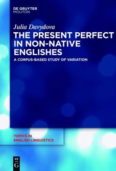 The Present Perfect in Non-Native Englishes: A Corpus-Based Study of Variation - Book #77 of the Topics in English Linguistics [TiEL]