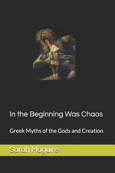 In the Beginning was Chaos: Greek Myths of the Gods and Creation