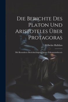 Paperback Die Berichte Des Platon Und Aristoteles Über Protagoras: Mit Besonderer Berücksichtigung Seiner Erkenntnistheorie [German] Book