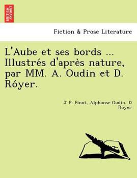 L'Aube et ses bords ... Illustrés d'après nature, par MM. A. Oudin et D. Róyer.