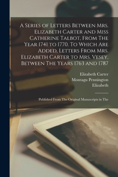 Paperback A Series of Letters Between Mrs. Elizabeth Carter and Miss Catherine Talbot, From The Year 1741 to 1770. To Which are Added, Letters From Mrs. Elizabe Book