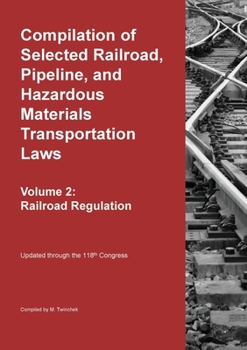 Compilation of Selected Railroad, Pipeline, and Hazardous Materials Transportation Laws Vol 2: Railroad Regulation