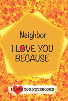 Neighbor I Love You Because /Love Cover Themes: What I love About You Gift Book: Prompted Fill-in the Blank Personalized Journal/ Tons of Reasons Why I Love You