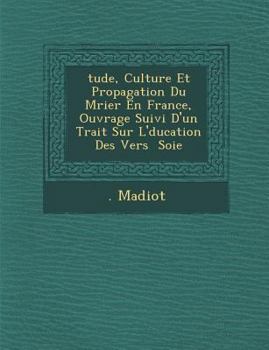 Paperback Tude, Culture Et Propagation Du M Rier En France, Ouvrage Suivi D'Un Trait Sur L' Ducation Des Vers Soie [French] Book