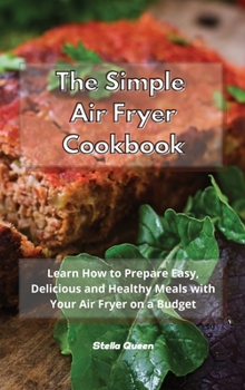 Hardcover The Simple Air Fryer Cookbook: Learn How to Prepare Easy, Delicious and Healthy Meals with Your Air Fryer on a Budget Book