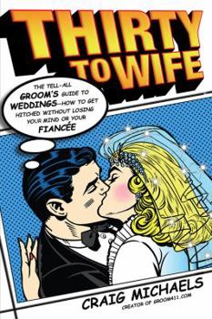 Paperback Thirty to Wife: The Tell-All Groom's Guide to Weddings - How to Get Hitched Wthout Losing Your Mind or Your Fianc?e Book