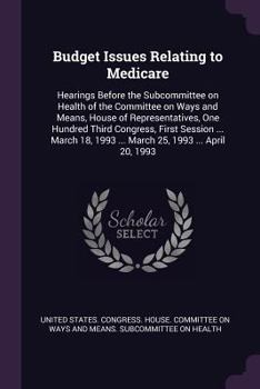 Budget issues relating to Medicare: Hearings before the Subcommittee on Health of the Committee on Ways and Means, House of Representatives, One Hundred ... 1993 ... March 25, 1993 ... April 20, 1993