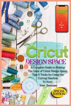 Paperback Cricut Design Space: A Complete Guide to Making the Most of Cricut Design Space. Tips&Tricks for Using the Cutting Machine to Start Your Business Book
