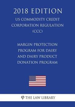 Paperback Margin Protection Program for Dairy and Dairy Product Donation Program (US Commodity Credit Corporation Regulation) (CCC) (2018 Edition) Book