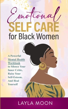 Paperback Emotional Self Care for Black Women: A Powerful Mental Health Workbook to Silence Your Inner Critic, Raise Your Self-Esteem, And Heal Yourself Book