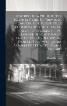 Hardcover Histoire De La Vie Du R. Père Joseph Le Clerc Du Tremblay, Capucin, Instituteur De La Congrégation Des Filles Du Calvaire, Reformateur De L'ordre De F [French] Book