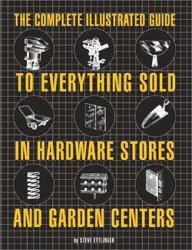 Hardcover The Complete Illustrated Guide to Everything Sold in Hardware Stores and Garden Centers: Except the Plants Book