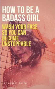 Paperback How to Be a Badass Girl: Wash Your Face So You Can Become Unstoppable Book