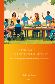 Participation in the Pentecostal Liturgy: An Ecclesiology of the Prophethood of All Believers (Global Pentecostal and Charismatic Studies, 53)
