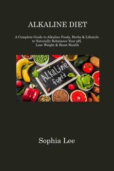 Paperback Alkaline Diet: A Complete Guide to Alkaline Foods, Herbs & Lifestyle to Naturally Rebalance Your pH, Lose Weight & Boost Health Book