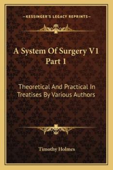 Paperback A System Of Surgery V1 Part 1: Theoretical And Practical In Treatises By Various Authors Book
