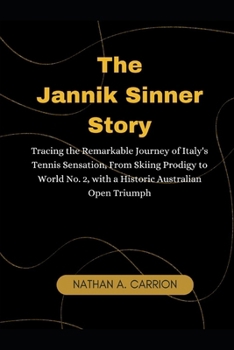 The Jannik Sinner Story: Tracing the Remarkable Journey of Italy's Tennis Sensation, From Skiing Prodigy to World No. 2, with a Historic Austra
