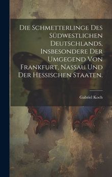 Hardcover Die Schmetterlinge des südwestlichen Deutschlands, insbesondere der Umgegend von Frankfurt, Nassau und der hessischen Staaten. [German] Book
