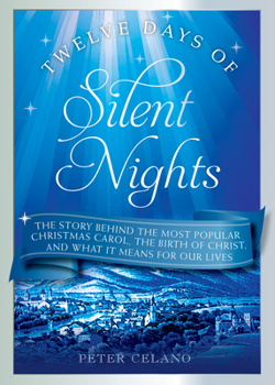 Twelve Days of Silent Nights: The story behind the most popular Christmas carol,  the birth of Christ, and what it means for our lives