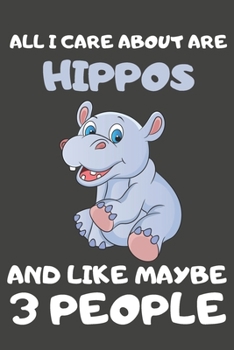 All I Care About Are Hippos And Like Maybe 3 People: Hippo Gifts Lined Notebooks, Journals, Planners and Diaries to Write In | For Hippo Lovers