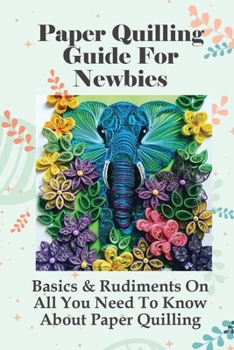 Paperback Paper Quilling Guide For Newbies: Basics & Rudiments On All You Need To Know About Paper Quilling: What Paper Is Best For Quilling Book