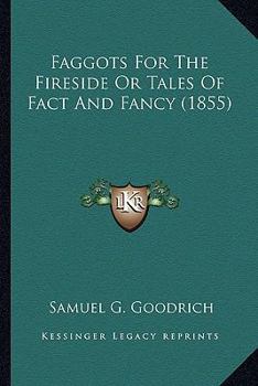 Faggots for the Fireside; Or, Tales of Fact and Fancy