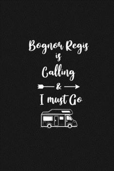 Bognor Regis is Calling and I Must Go: 6''x9'' Lined Writing Notebook Journal, 120 Pages, Best Novelty Birthday Santa Christmas Gift For Friends, ... Cover With White Quote and White Trip Van.