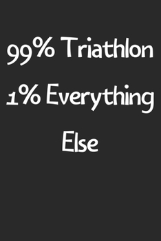 99% Triathlon 1% Everything Else: Lined Journal, 120 Pages, 6 x 9, Funny Triathlon Gift Idea, Black Matte Finish (99% Triathlon 1% Everything Else Journal)