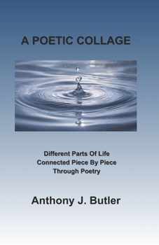 A POETIC COLLAGE: Different Parts Of Life Connected Piece By Piece Through Poetry