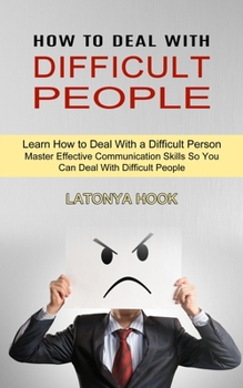 Paperback How to Deal With Difficult People: Master Effective Communication Skills So You Can Deal With Difficult People (Learn How to Deal With a Difficult Per Book